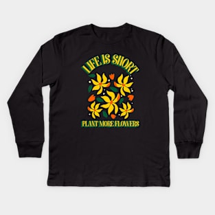 Life Is Short, Plant More Flowers Kids Long Sleeve T-Shirt